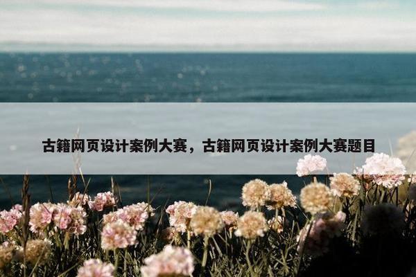 古籍网页设计案例大赛，古籍网页设计案例大赛题目-第1张图片-冷动云