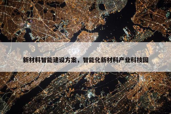 新材料智能建设方案，智能化新材料产业科技园-第1张图片-冷动云