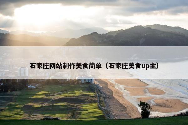 石家庄网站制作美食简单（石家庄美食up主）-第1张图片-冷动云