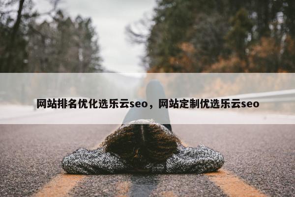 网站排名优化选乐云seo，网站定制优选乐云seo-第1张图片-冷动云