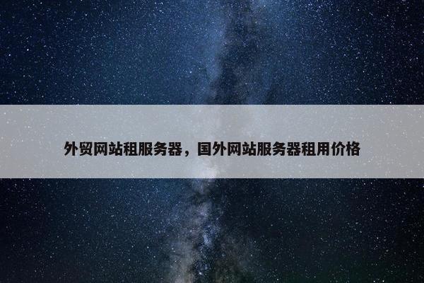 外贸网站租服务器，国外网站服务器租用价格-第1张图片-冷动云