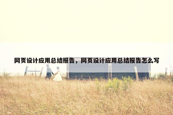 网页设计应用总结报告，网页设计应用总结报告怎么写-第1张图片-冷动云