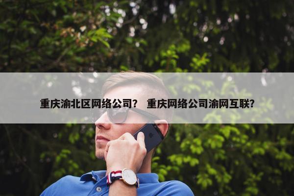 重庆渝北区网络公司？ 重庆网络公司渝网互联？-第1张图片-冷动云