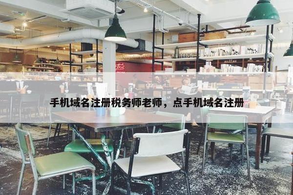 手机域名注册税务师老师，点手机域名注册-第1张图片-冷动云