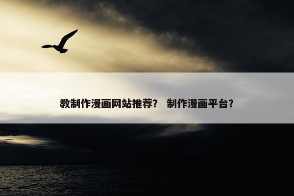 教制作漫画网站推荐？ 制作漫画平台？-第1张图片-冷动云