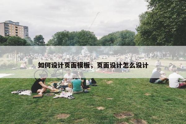 如何设计页面模板，页面设计怎么设计-第1张图片-冷动云
