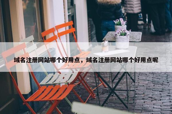 域名注册网站哪个好用点，域名注册网站哪个好用点呢-第1张图片-冷动云
