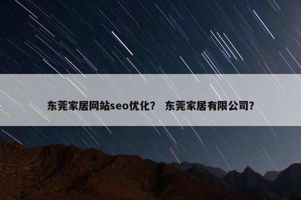 东莞家居网站seo优化？ 东莞家居有限公司？-第1张图片-冷动云