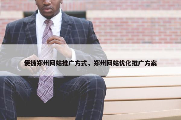 便捷郑州网站推广方式，郑州网站优化推广方案-第1张图片-冷动云
