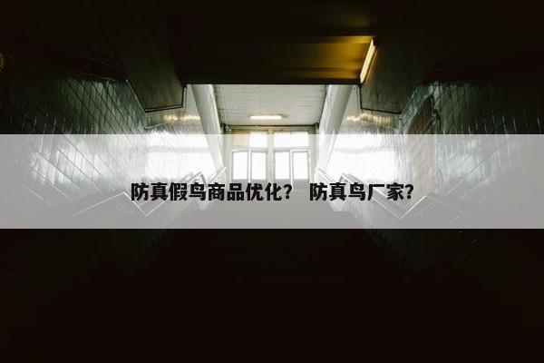 防真假鸟商品优化？ 防真鸟厂家？-第1张图片-冷动云