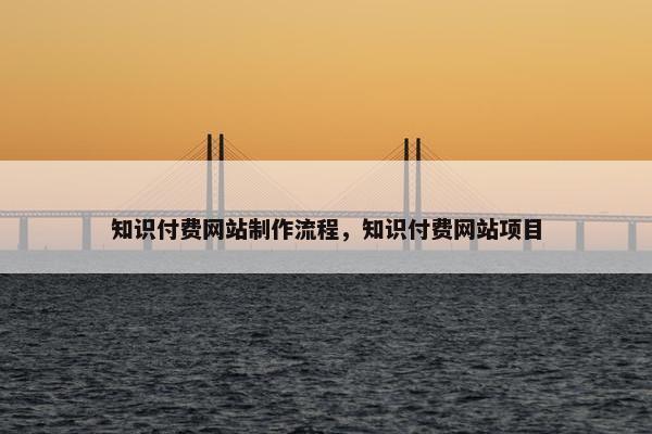 知识付费网站制作流程，知识付费网站项目-第1张图片-冷动云