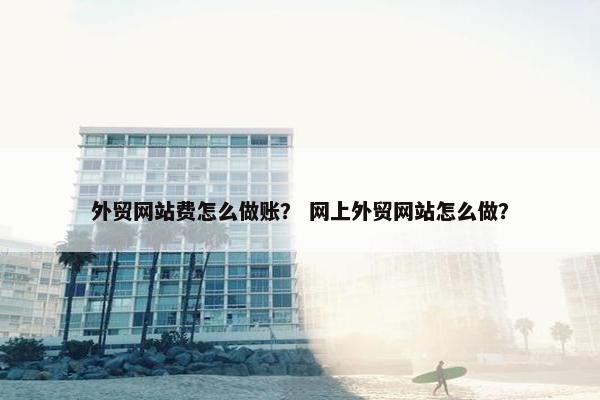 外贸网站费怎么做账？ 网上外贸网站怎么做？-第1张图片-冷动云
