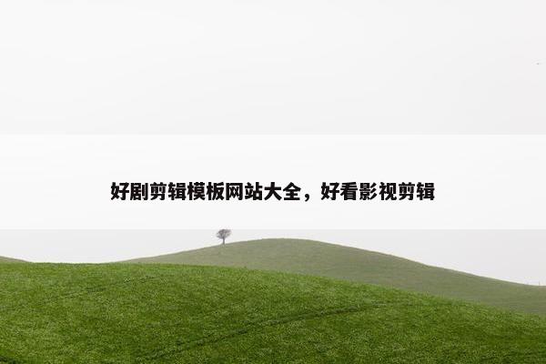 好剧剪辑模板网站大全，好看影视剪辑-第1张图片-冷动云