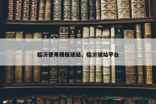 临沂使用模板建站，临沂建站平台-第1张图片-冷动云