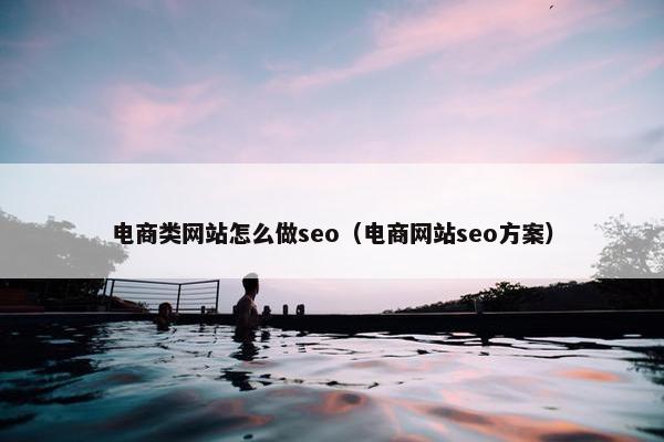电商类网站怎么做seo（电商网站seo方案）-第1张图片-冷动云