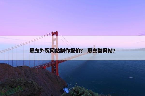 惠东外贸网站制作报价？ 惠东做网站？-第1张图片-冷动云