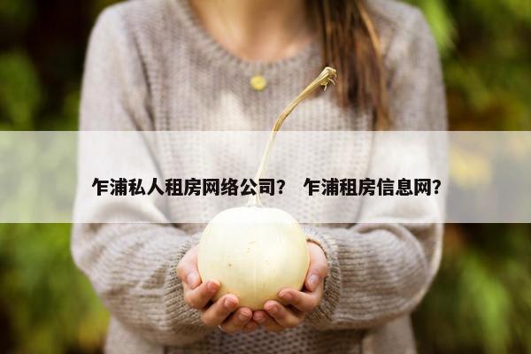 乍浦私人租房网络公司？ 乍浦租房信息网？-第1张图片-冷动云