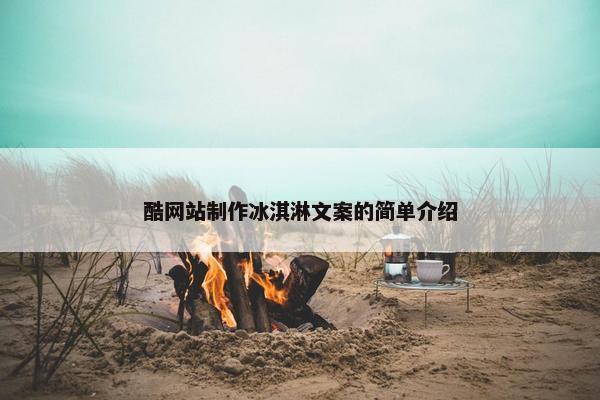 酷网站制作冰淇淋文案的简单介绍-第1张图片-冷动云