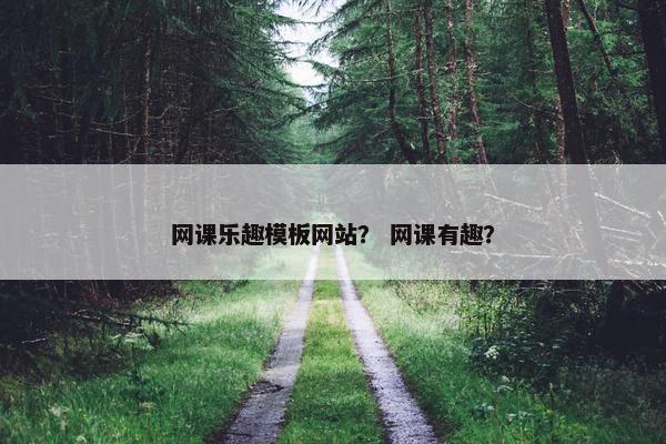 网课乐趣模板网站？ 网课有趣？-第1张图片-冷动云