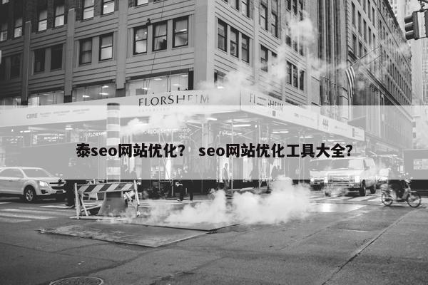 泰seo网站优化？ seo网站优化工具大全？-第1张图片-冷动云