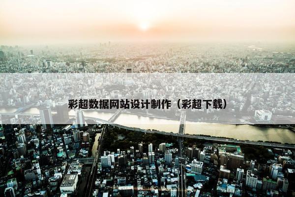 彩超数据网站设计制作（彩超下载）-第1张图片-冷动云