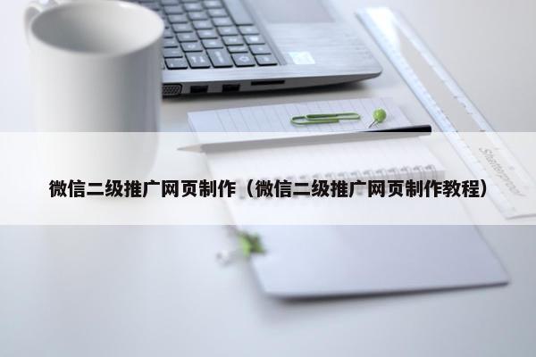 微信二级推广网页制作（微信二级推广网页制作教程）-第1张图片-冷动云