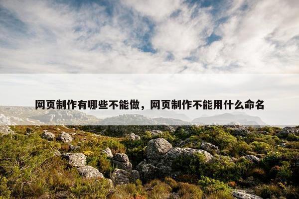 网页制作有哪些不能做，网页制作不能用什么命名-第1张图片-冷动云