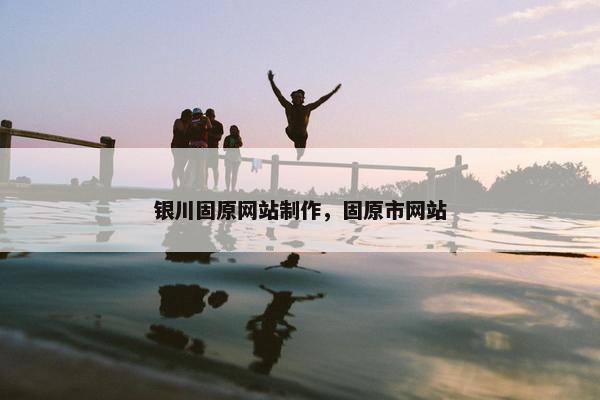 银川固原网站制作，固原市网站-第1张图片-冷动云