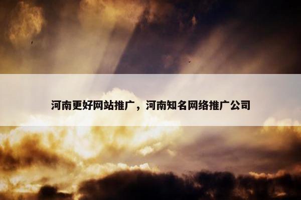 河南更好网站推广，河南知名网络推广公司-第1张图片-冷动云
