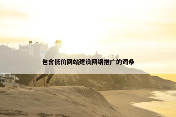 包含低价网站建设网络推广的词条-第1张图片-冷动云