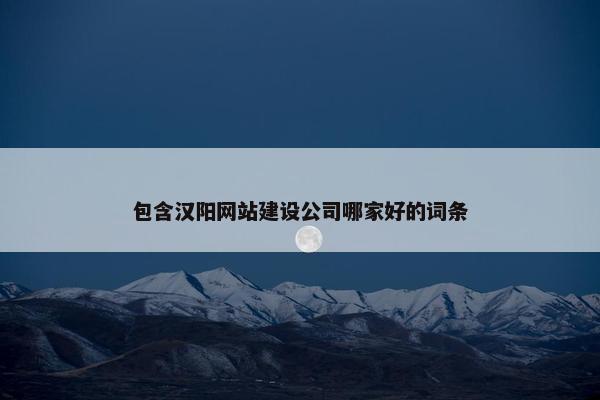 包含汉阳网站建设公司哪家好的词条-第1张图片-冷动云