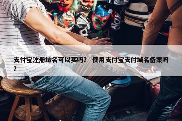 支付宝注册域名可以买吗？ 使用支付宝支付域名备案吗？-第1张图片-冷动云