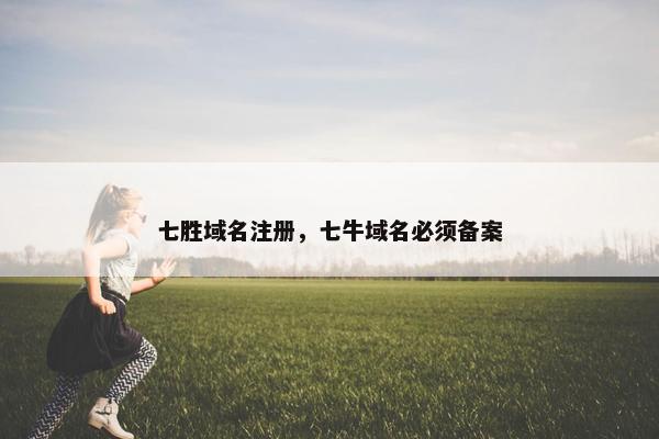 七胜域名注册，七牛域名必须备案-第1张图片-冷动云