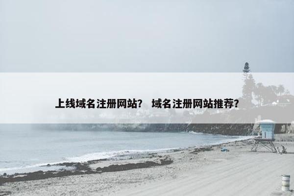 上线域名注册网站？ 域名注册网站推荐？-第1张图片-冷动云