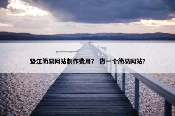 垫江简易网站制作费用？ 做一个简易网站？-第1张图片-冷动云