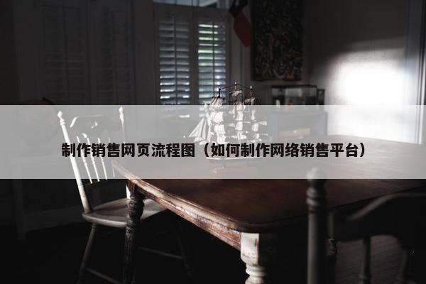 制作销售网页流程图（如何制作网络销售平台）-第1张图片-冷动云