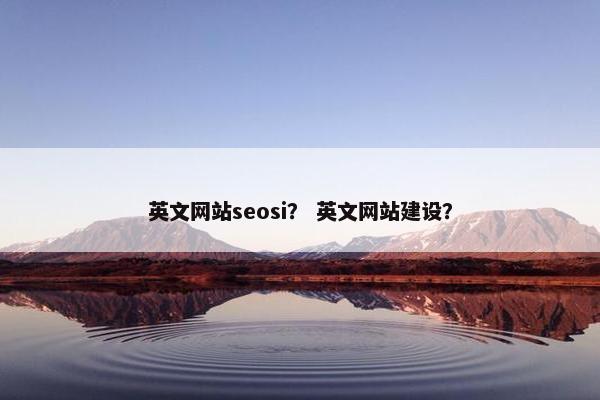 英文网站seosi？ 英文网站建设？-第1张图片-冷动云