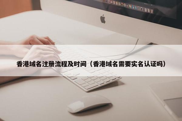 香港域名注册流程及时间（香港域名需要实名认证吗）-第1张图片-冷动云