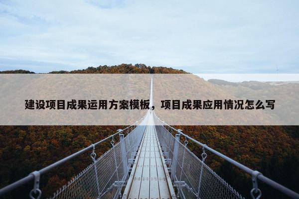 建设项目成果运用方案模板，项目成果应用情况怎么写-第1张图片-冷动云