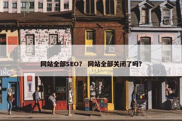 网站全部SEO？ 网站全部关闭了吗？-第1张图片-冷动云