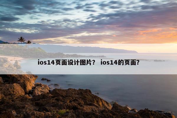 ios14页面设计图片？ ios14的页面？-第1张图片-冷动云