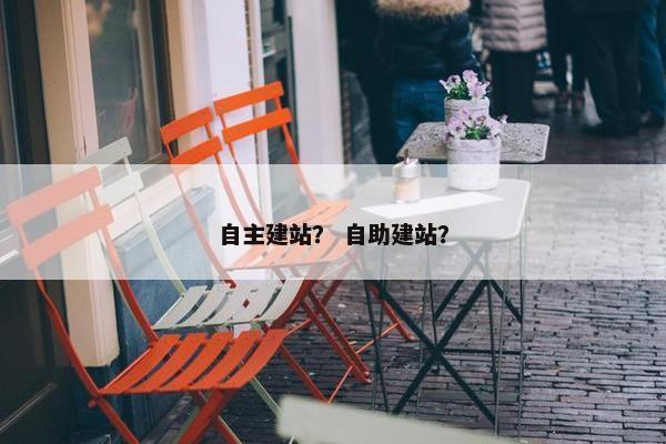 自主建站？ 自助建站？-第1张图片-冷动云