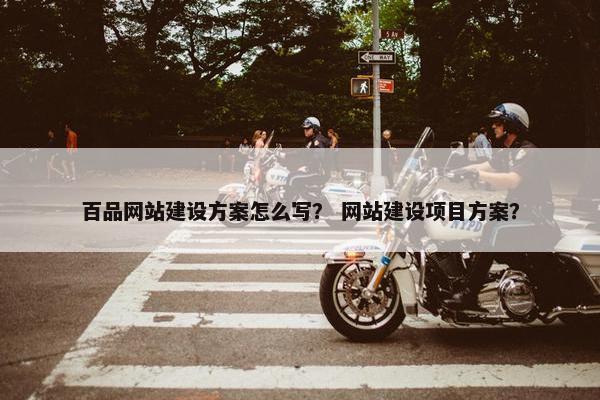 百品网站建设方案怎么写？ 网站建设项目方案？-第1张图片-冷动云