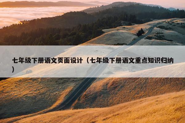 七年级下册语文页面设计（七年级下册语文重点知识归纳）-第1张图片-冷动云