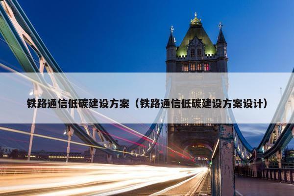 铁路通信低碳建设方案（铁路通信低碳建设方案设计）-第1张图片-冷动云