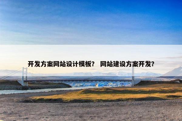 开发方案网站设计模板？ 网站建设方案开发？-第1张图片-冷动云