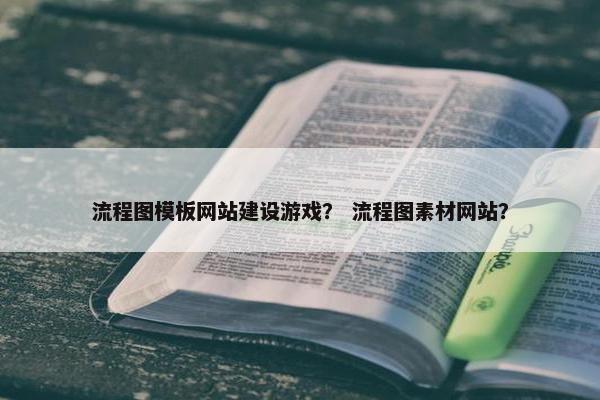 流程图模板网站建设游戏？ 流程图素材网站？-第1张图片-冷动云
