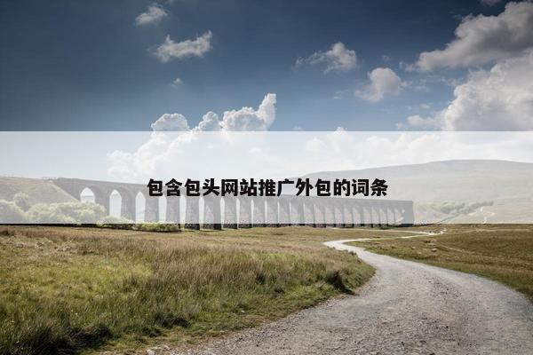 包含包头网站推广外包的词条-第1张图片-冷动云