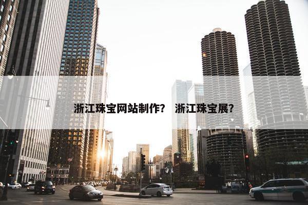 浙江珠宝网站制作？ 浙江珠宝展？-第1张图片-冷动云