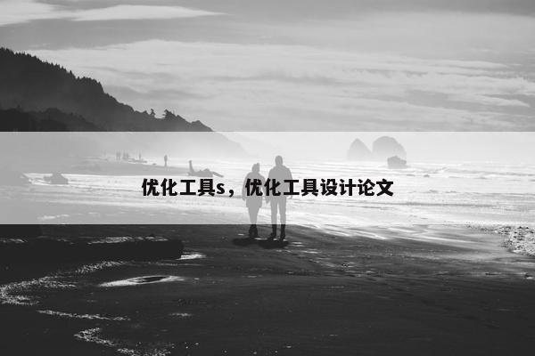 优化工具s，优化工具设计论文-第1张图片-冷动云
